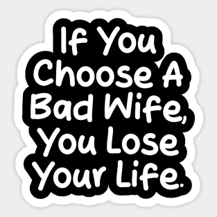 If you choose a bad wife, you lose your life Sticker